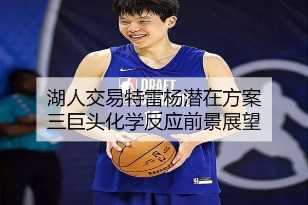 湖人交易特雷杨潜在方案 三巨头化学反应前景展望
